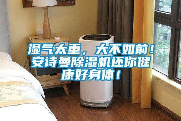濕氣太重，大不如前！安詩曼除濕機(jī)還你健康好身體！