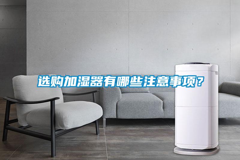 選購加濕器有哪些注意事項(xiàng)？