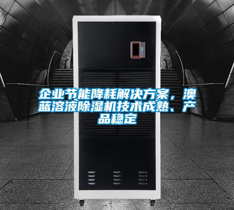 企業節能降耗解決方案，澳藍溶液除濕機技術成熟、產品穩定