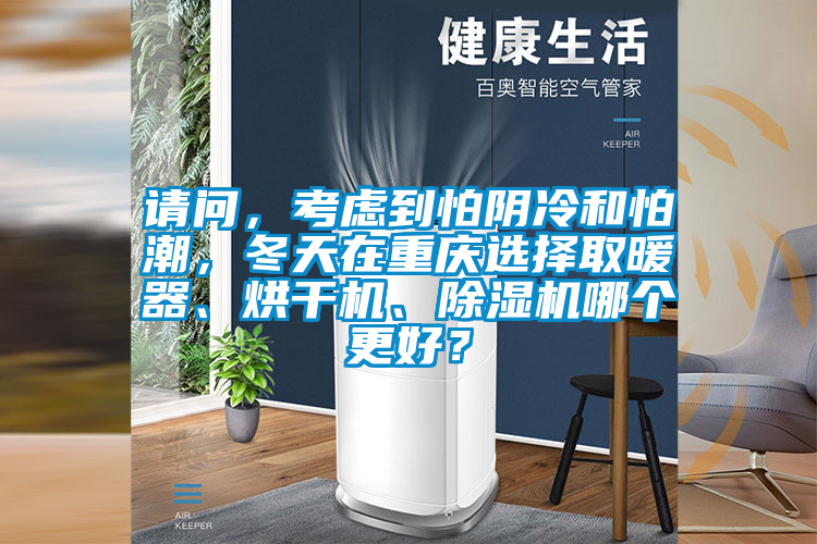 請問，考慮到怕陰冷和怕潮，冬天在重慶選擇取暖器、烘干機、除濕機哪個更好？