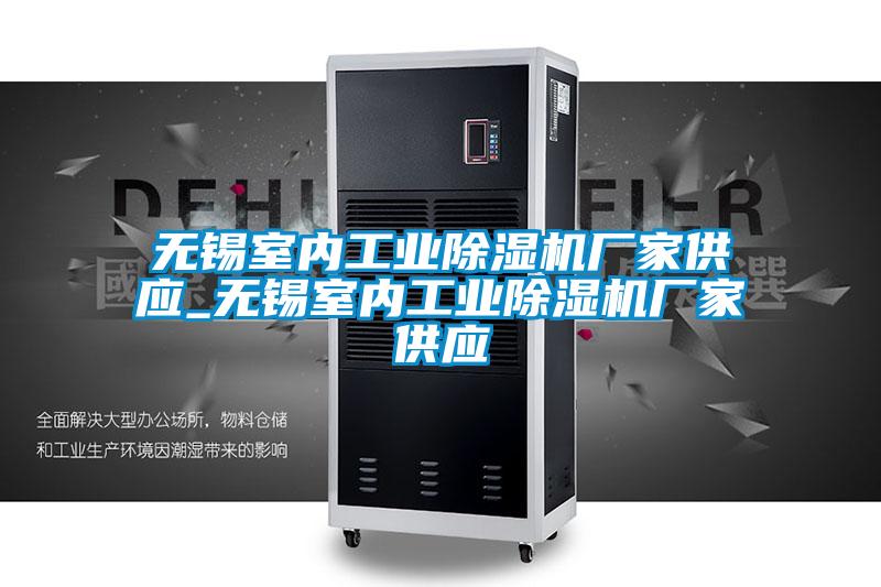 無錫室內工業(yè)除濕機廠家供應_無錫室內工業(yè)除濕機廠家供應