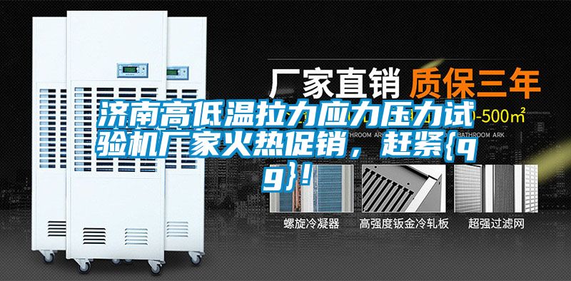 濟(jì)南高低溫拉力應(yīng)力壓力試驗(yàn)機(jī)廠家火熱促銷(xiāo)，趕緊{qg}！